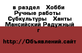  в раздел : Хобби. Ручные работы » Субкультуры . Ханты-Мансийский,Радужный г.